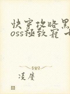 快穿攻略黑化boss极致宠 七片