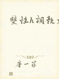 双性h调教文
