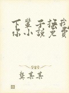 下辈子换我来爱你小说免费阅读