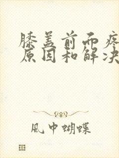 膝盖前面疼痛的原因和解决方法