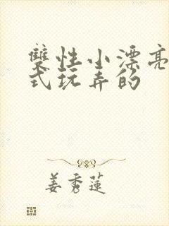 双性小漂亮被花式玩弄的