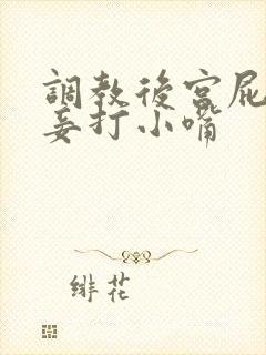 调教后宫屁股贱妾打小嘴