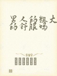 男人的粗大硬女的舒服吗