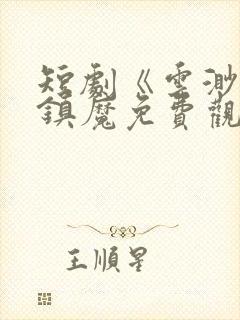 短剧《云渺3》镇魔免费观看