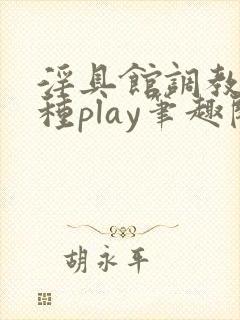 淫具馆调教,各种play笔趣阁