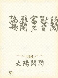 隔壁禽兽的他笔趣阁免费阅读