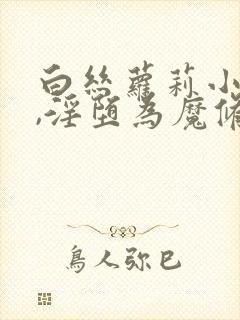 白丝萝莉小师妹,淫堕为魔修胯下的邪媚仙女