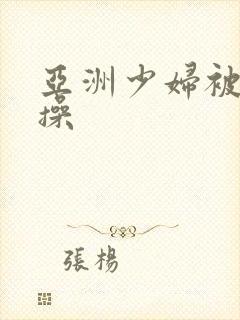 亚洲少妇被黑人操