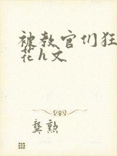 被教官们狂肉校花h文