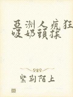 亚洲人疯狂吮乳吸奶头揉封面