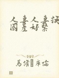 人妻人妻换人妻国产好紧