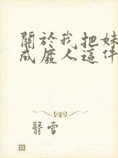 关于我把妹妹养成废人这件事笔趣阁封面