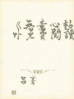 《无意心动》番外免费阅读