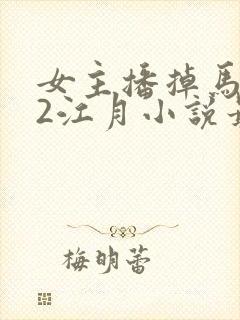 女主播掉马1v2江月小说最新章节阅读