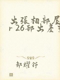 出张相部屋ntr 26部出差系列番号