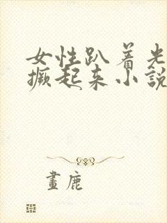 女性趴着光屁股撅起来小说