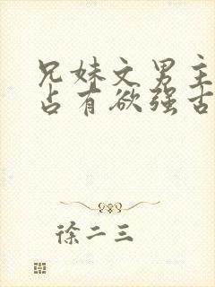 兄妹文男主偏执占有欲强古言