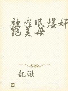 被催眠爆奸的冷艳美母