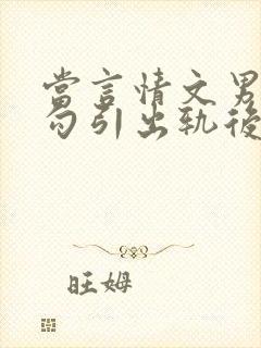 当言情文男主被勾引出轨后作者:我要开染坊