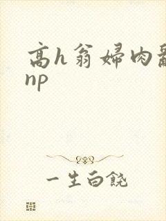 高h翁妇肉乱文np