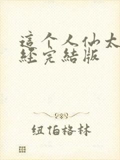 这个人仙太过正经完结版