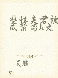 双性夫君被调教成禁脔h文