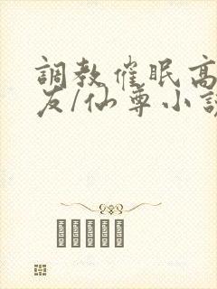 调教催眠高冷室友/仙尊小说