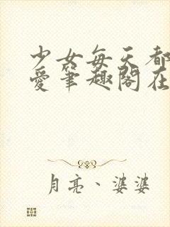 少女每天都想被爱笔趣阁在线阅读