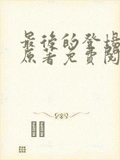 最后的登场小说原著免费阅读最新章节