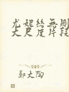 尤妮丝无删减版大尺度片段流出