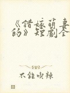 《错嫁萌妻包甜的》短剧全集免费播