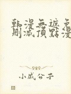 韩漫无遮免费无删减顶点漫画