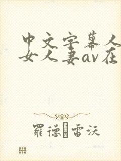 中文字幕人妻熟女人妻av在线