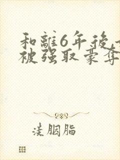 和离6年后,她被强取豪夺了