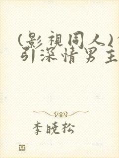 (影视同人)勾引深情男主(出轨h