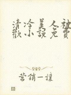 清冷美人被迫承欢小说免费阅读全文