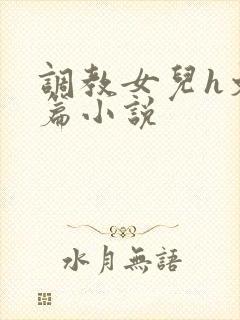 调教女儿h文短篇小说