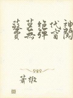 苏莫绝代神主免费无弹窗阅读全文