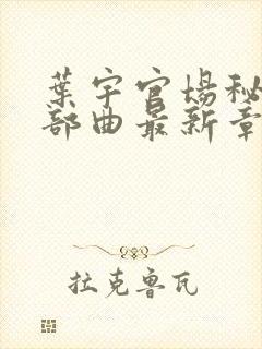 叶宇官场秘史三部曲最新章节阅读