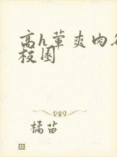 高h荤爽肉欲文校园