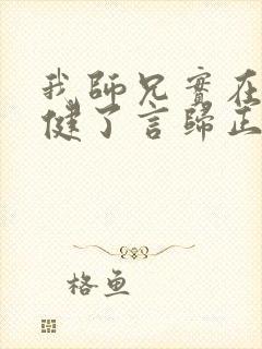 我师兄实在太稳健了言归正传免费阅读免费