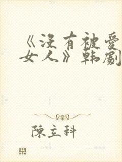 《没有被爱过的女人》韩剧在线观看