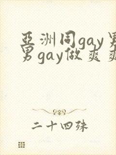 亚洲同gay男男gay做爽爽的视频