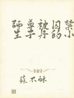 师尊被囚禁后喂生子丹的小说