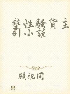 双性骚货主动勾引小说