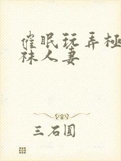 催眠玩弄极品丝袜人妻