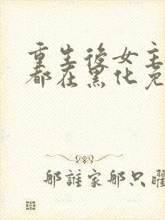 重生后女主每天都在黑化免费阅读