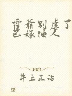 霍爷别虐了夫人已嫁他人