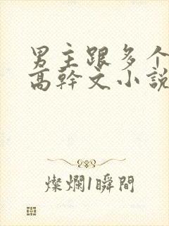 男主跟多个女主高干文小说