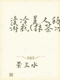 清冷美人的神奇游戏(抹茶冰沙)全文封面